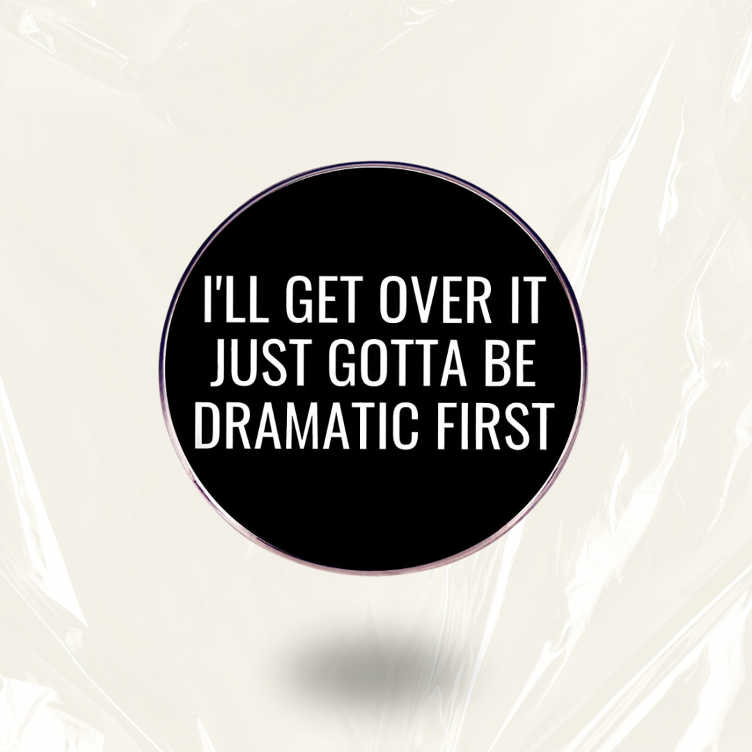"Gotta Be Dramatic First"- Communication Pin Badge