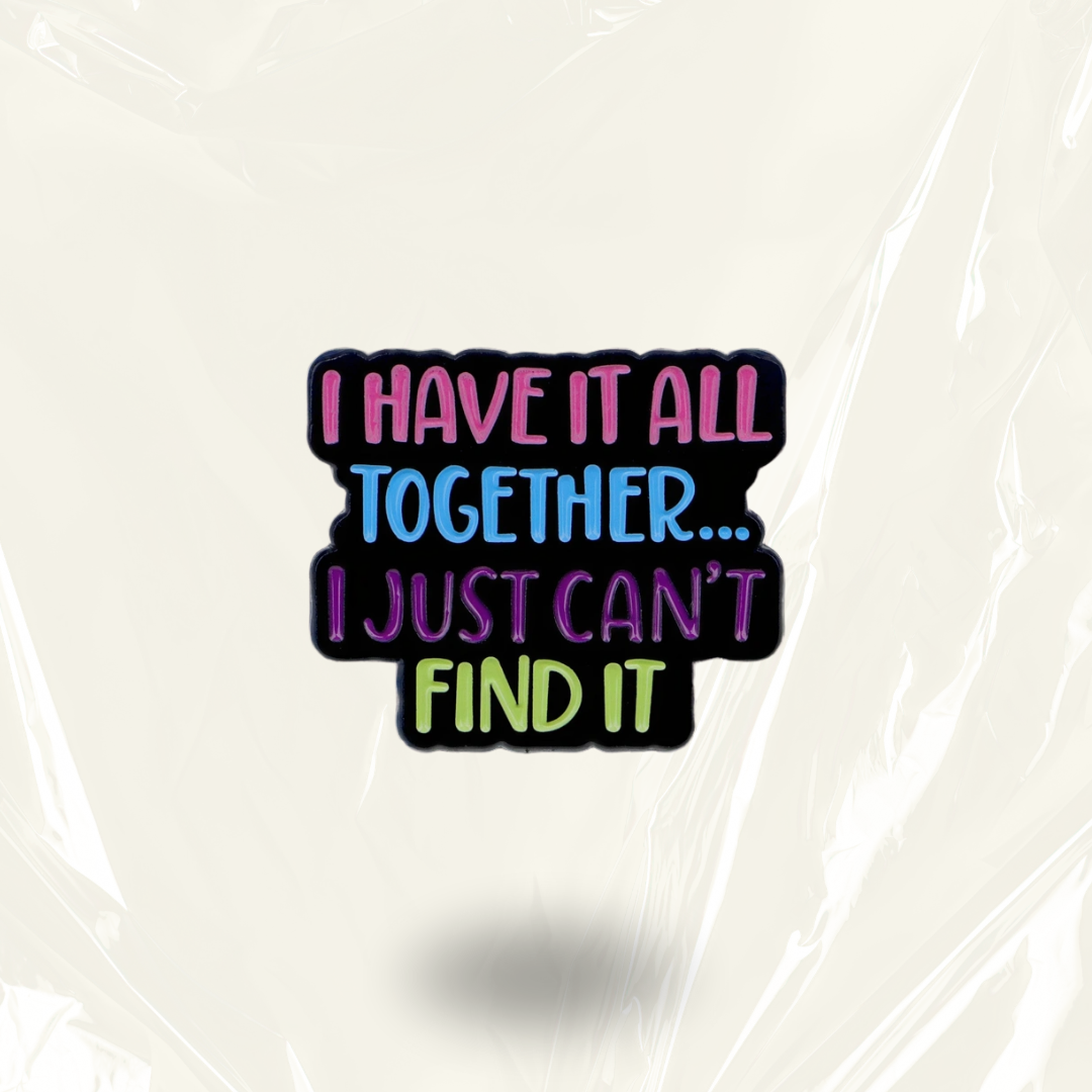 “I Have It All Together I Just Can't Seem To Find It” - Communication Pin Badge.