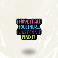 “I Have It All Together I Just Can't Seem To Find It” - Communication Pin Badge.