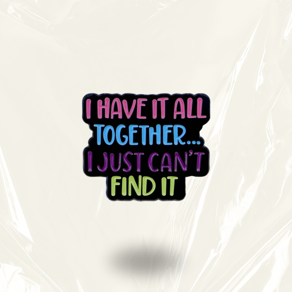 “I Have It All Together I Just Can't Seem To Find It” - Communication Pin Badge.