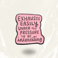 “Exhausts easily under the pressure to be interesting” - Pin Badge.