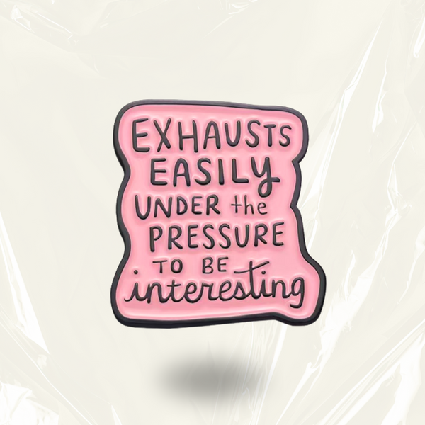 “Exhausts easily under the pressure to be interesting” - Pin Badge.