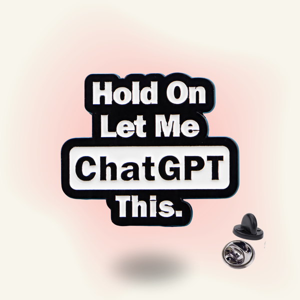 "Hold on, Let me ChatGPT this" enamel pin – ChatGPT Dependency