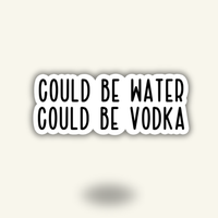 “Could Be Water, Could Be Vodka" Vinyl Sticker Decal
