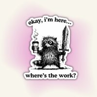 "Okay, I'm Here. Where's The Work" - Workplace Sticker